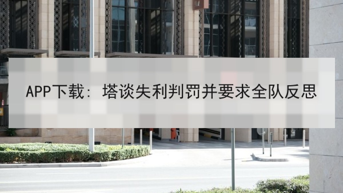 APP下载: 塔谈失利判罚并要求全队反思