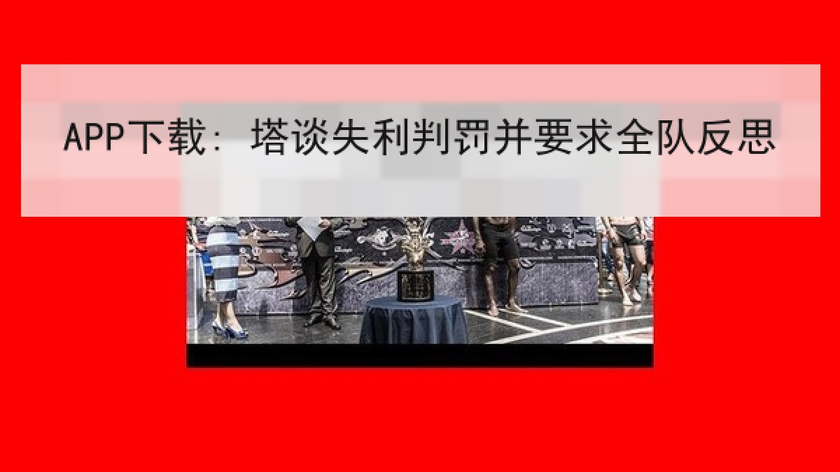 APP下载: 塔谈失利判罚并要求全队反思
